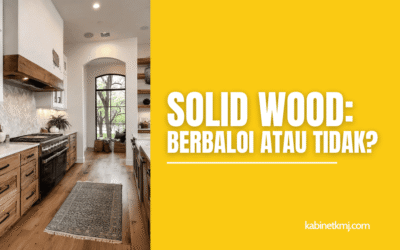 Kekuatan dan Kelemahan Solid Wood: Berbaloi atau Tidak?